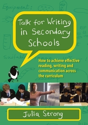 Talk for Writing in Secondary Schools, How to Achieve Effective Reading, Writing and Communication Across the Curriculum (Revised Edition) - Julia Strong