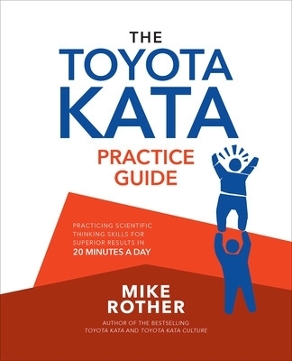 The Toyota Kata Practice Guide: Practicing Scientific Thinking Skills for Superior Results in 20 Minutes a Day - Mike Rother