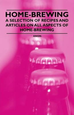 Home-Brewing - A Selection of Recipes and Articles on All Aspects of Home-Brewing -  ANON