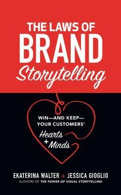 The Laws of Brand Storytelling: Win—and Keep—Your Customers’ Hearts and Minds - Ekaterina Walter, Jessica Gioglio