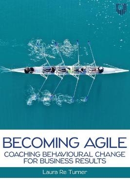 Becoming Agile: Coaching Behavioural Change for Business Results - Laura Re Turner