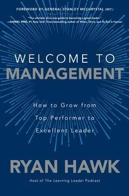 Welcome to Management: How to Grow From Top Performer to Excellent Leader - Ryan Hawk, General Stanley McChrystal