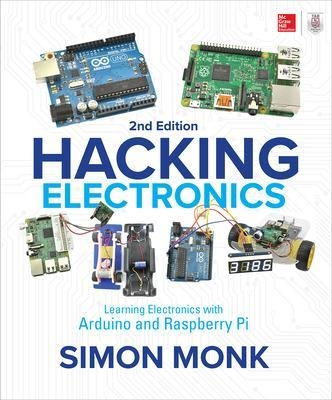 Hacking Electronics: Learning Electronics with Arduino and Raspberry Pi, Second Edition - Simon Monk