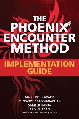 The Phoenix Encounter Method: Implementation Guide - Ian Woodward, V. "paddy" Padmanabhan, Sameer Hasija, Ram Charan