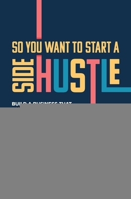 So You Want to Start a Side Hustle: Build a Business that Empowers You to Live Your Life, Your Way - Carrie Bohlig, Craig Clickner