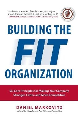 Building the Fit Organization: Six Core Principles for Making Your Company Stronger, Faster, and More Competitive - Daniel Markovitz