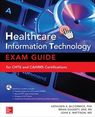 Healthcare Information Technology Exam Guide for CHTS and CAHIMS Certifications - Kathleen McCormick, Brian Gugerty, John Mattison