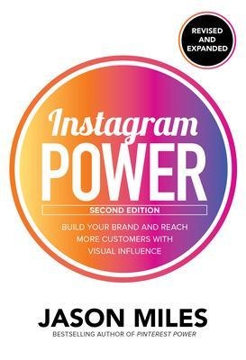 Instagram Power, Second Edition: Build Your Brand and Reach More Customers with Visual Influence - Jason Miles