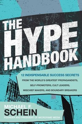 The Hype Handbook: 12 Indispensable Success Secrets From the World’s Greatest Propagandists, Self-Promoters, Cult Leaders, Mischief Makers, and Boundary Breakers - Michael Schein