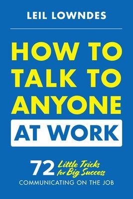 How to Talk to Anyone at Work: 72 Little Tricks for Big Success Communicating on the Job - Leil Lowndes