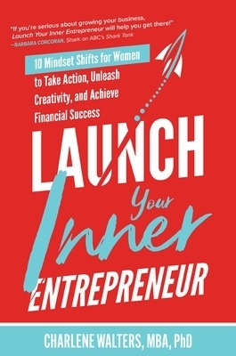 Launch Your Inner Entrepreneur: 10 Mindset Shifts for Women to Take Action, Unleash Creativity, and Achieve Financial Success - Charlene Walters