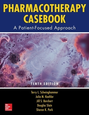 Pharmacotherapy Casebook: A Patient-Focused Approach, Tenth Edition - Terry Schwinghammer, Julia Koehler, Jill Borchert, Douglas Slain, Sharon Park