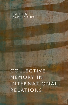 Collective Memory in International Relations - Kathrin Bachleitner