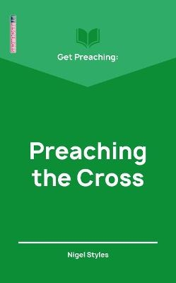 Get Preaching: Preaching the Cross - Nigel Styles