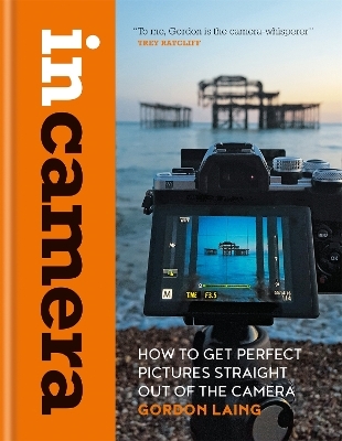 In Camera: How to Get Perfect Pictures Straight Out of the Camera - Gordon Laing