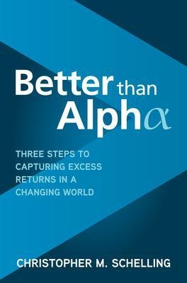 Better than Alpha: Three Steps to Capturing Excess Returns in a Changing World - Christopher M. Schelling