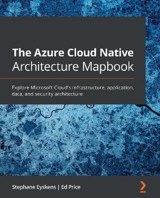 The The Azure Cloud Native Architecture Mapbook - Stephane Eyskens, Ed Price