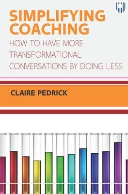 Simplifying Coaching: How to Have More Transformational Conversations by Doing Less - Claire Pedrick