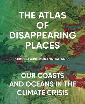 The Atlas of Disappearing Places - Christina Conklin, Marina Psaros