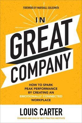 In Great Company: How to Spark Peak Performance By Creating an Emotionally Connected Workplace - Louis Carter, Marshall Goldsmith