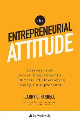 The Entrepreneurial Attitude: Lessons From Junior Achievement's 100 Years Of Developing Young Entrepreneurs - Larry Farrell