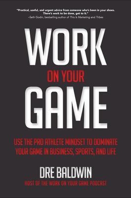 Work On Your Game: Use the Pro Athlete Mindset to Dominate Your Game in Business, Sports, and Life - Dre Baldwin