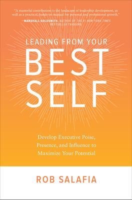 Leading from Your Best Self: Develop Executive Poise, Presence, and Influence to Maximize Your Potential - Rob Salafia