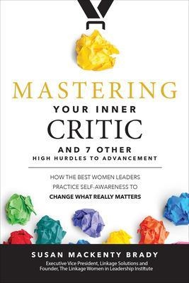 Mastering Your Inner Critic and 7 Other High Hurdles to Advancement: How the Best Women Leaders Practice Self-Awareness to Change What Really Matters - Susan Brady