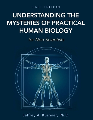 Understanding the Mysteries of Practical Human Biology for Non-Scientists - Jeffrey A. Kushner