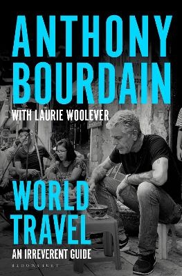 World Travel - Anthony Bourdain, Laurie Woolever