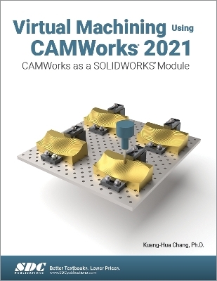 Virtual Machining Using CAMWorks 2021 - Kuang-Hua Chang