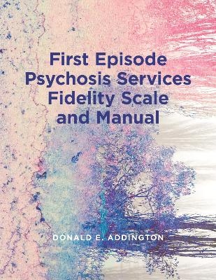 First Episode Psychosis Services Fidelity Scale (FEPS-FS 1.0) and Manual - Donald Addington