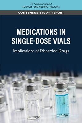 Medications in Single-Dose Vials - Engineering National Academies of Sciences  and Medicine,  Health and Medicine Division,  Board on Health Care Services,  Committee on Implications of Discarded Weight-Based Drugs