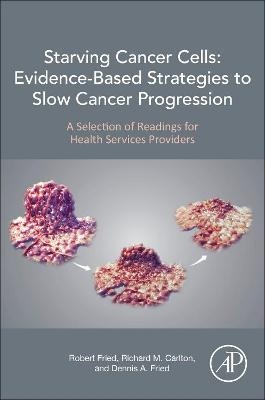 Starving Cancer Cells: Evidence-Based Strategies to Slow Cancer Progression - Robert Fried, Richard M. Carlton, Dennis A. Fried