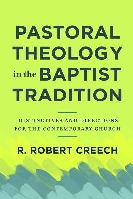 Pastoral Theology in the Baptist Tradition – Distinctives and Directions for the Contemporary Church - R. Robert Creech