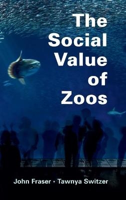 The Social Value of Zoos - John Fraser, Tawnya Switzer