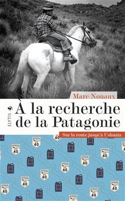 A la recherche de la Patagonie : sur la route jusqu'à Ushuaïa - Marc (1987-....) Nouaux