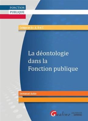 La déontologie dans la fonction publique : catégories A+, A, B et C - Emmanuel (1970-....) Aubin-Kanezuka