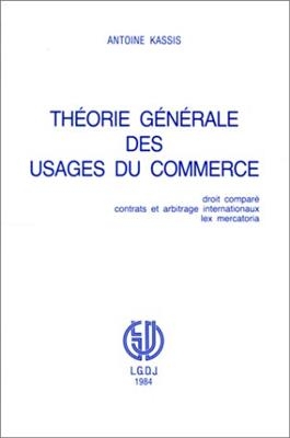 Théorie générale des usages du commerce : Droit comparé, contrats et arbitrage internationaux, lex mercatoria - Antoine Kassis