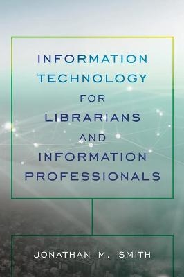 Information Technology for Librarians and Information Professionals - Jonathan M. Smith