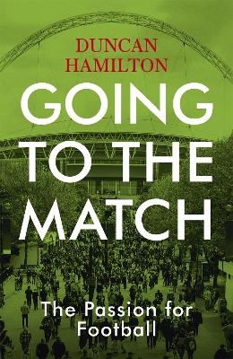 Going to the Match: The Passion for Football - Duncan Hamilton