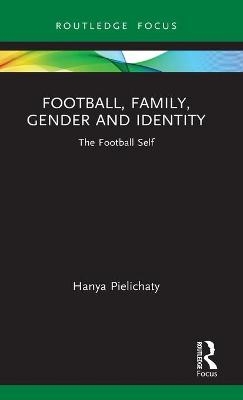 Football, Family, Gender and Identity - Hanya Pielichaty