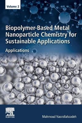 Biopolymer-Based Metal Nanoparticle Chemistry for Sustainable Applications - Mahmoud Nasrollahzadeh