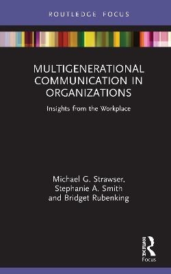 Multigenerational Communication in Organizations - Michael G. Strawser, Stephanie A. Smith, Bridget Rubenking