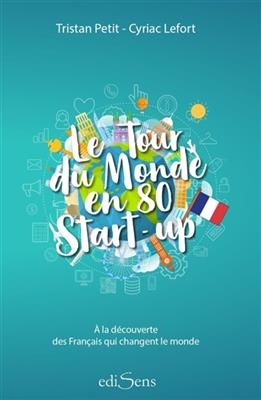 Le tour du monde en 80 start-up : à la découverte des Français qui changent le monde - Tristan Petit, Cyriac Lefort