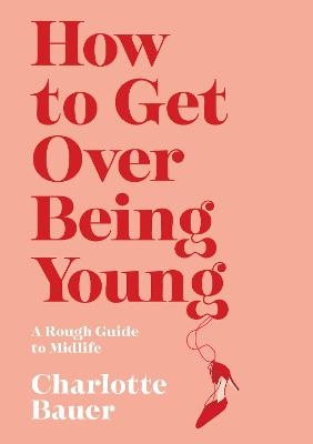 How to Get Over Being Young - Charlotte Bauer