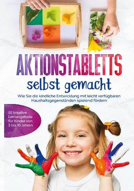 Aktionstabletts selbst gemacht: Wie Sie die kindliche Entwicklung mit leicht verfügbaren Haushaltsgegenständen spielend fördern - 55 kreative Lernangebote für Kinder von 3 bis 10 Jahren - Marlene Fingerhut