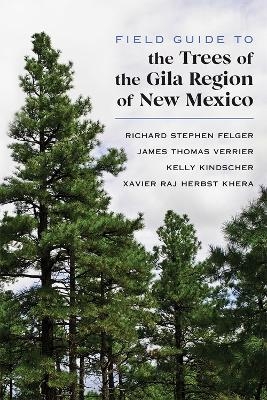 Field Guide to the Trees of the Gila Region of New Mexico - Richard Stephen Felger, James Thomas Verrier, Kelly Kindscher, Xavier Raj Herbst Khera