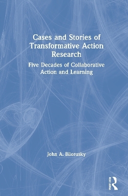 Cases and Stories of Transformative Action Research - John A. Bilorusky