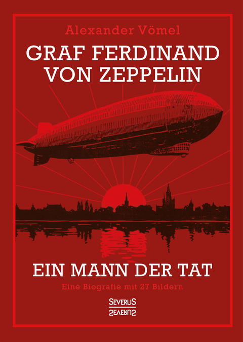 Graf Ferdinand von Zeppelin. Ein Mann der Tat - Alexander Vömel